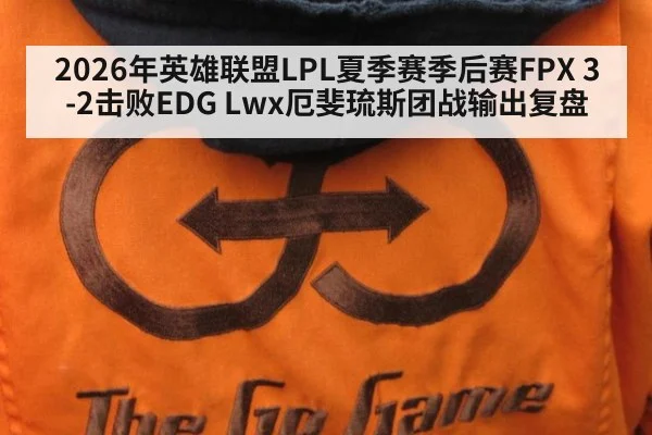2026年英雄联盟LPL夏季赛季后赛FPX 3-2击败EDG Lwx厄斐琉斯团战输出复盘