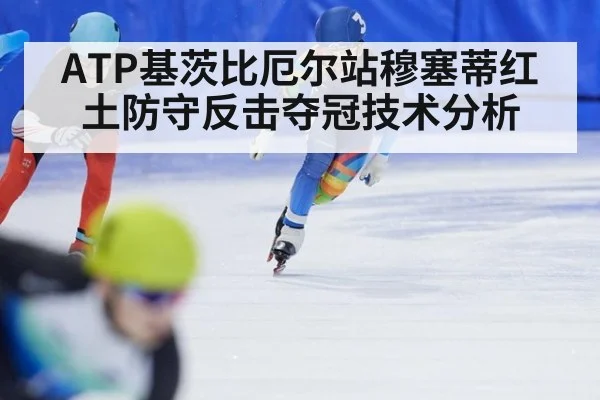 ATP基茨比厄尔站穆塞蒂红土防守反击夺冠技术分析