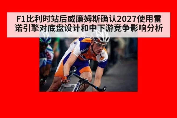 F1比利时站后威廉姆斯确认2027使用雷诺引擎对底盘设计和中下游竞争影响分析