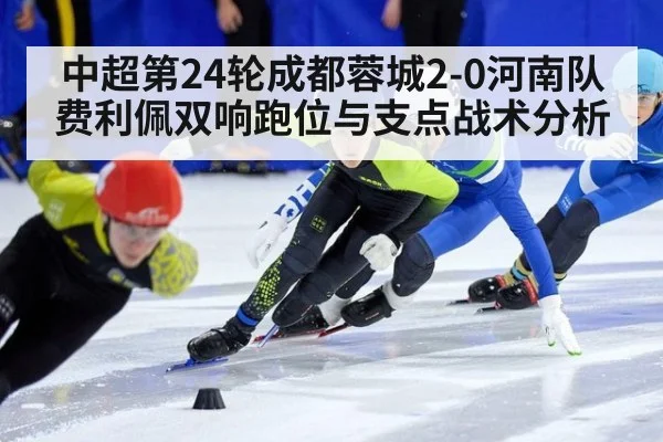 中超第24轮成都蓉城2-0河南队费利佩双响跑位与支点战术分析